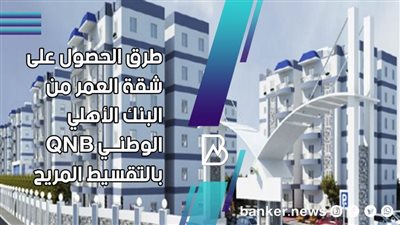 اشترى شقة العمر وقسط على 20 سنة من بنك QNB الأهلى