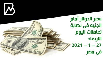 سعر الدولار أمام الجنيه فى نهاية تعاملات اليوم الاربعاء 27 – 1 – 2021 فى مصر
