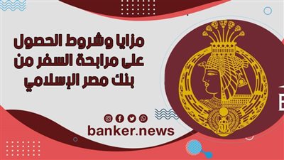 مزايا وشروط الحصول على مرابحة السفر من بنك مصر الإسلامي 2021