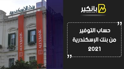 حساب التوفير من بنك الإسكندرية 2021.. أقل حد أدنى لفتح الحساب