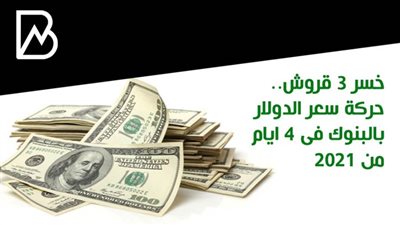 خسر 3 قروش.. حركة سعر الدولار بالبنوك فى 4 ايام من 2021