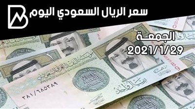 سعر صرف الريال السعودي مقابل الجنيه المصري اليوم الجمعة 29 / 1 / 2021