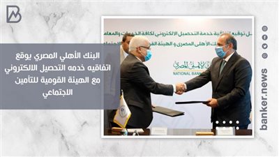 البنك الأهلي المصري يوقع اتفاقيه خدمه التحصيل الالكتروني مع الهيئة القومية للتأمين الاجتماعي