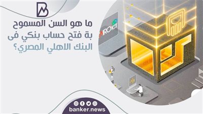ما هو السن المسموح بة فتح حساب بنكي فى البنك الاهلي المصري؟ 
