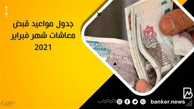 جدول مواعيد قبض معاشات شهر فبراير 2021 ( تفاصيل )
