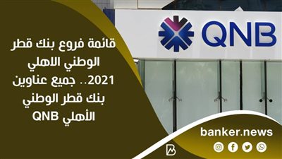 قائمة فروع بنك قطر الوطني الاهلي 2021.. جميع عناوين بنك قطر الوطني الأهلي QNB