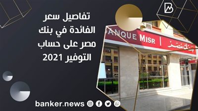 تفاصيل سعر الفائدة في بنك مصر على حساب التوفير 2021