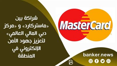 شراكة بين «ماستركارد» و «مركز دبي المالي العالمي» لتعزيز جهود الأمن الإلكتروني في المنطقة