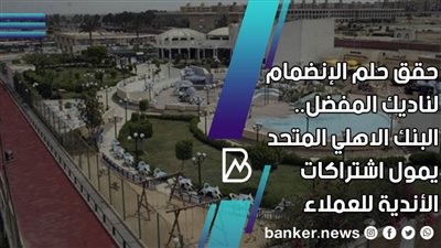 حقق حلم الإنضمام لناديك المفضل.. البنك الاهلي المتحد يمول اشتراكات الأندية للعملاء 