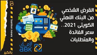 القرض الشخصي من البنك الاهلي الكويتى 2021.. سعر الفائدة والمتطلبات