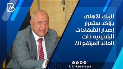 البنك الأهلى : استمرار إصدار الشهادات البلاتينية ذات العائد المرتفع 11%