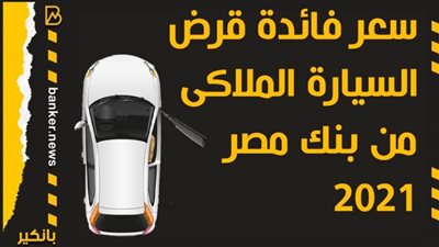 سعر فائدة قرض السيارة الملاكى من بنك مصر 2021