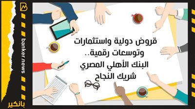 قروض دولية واستثمارات وتوسعات رقمية.. البنك الأهلي المصري شريك النجاح
