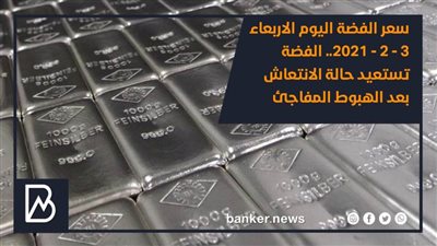 سعر الفضة اليوم الاربعاء 3 - 2 - 2021.. الفضة تستعيد حالة الانتعاش بعد الهبوط المفاجئ
