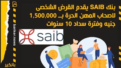 بنك SAIB يقدم القرض الشخصى لاصحاب المهن الحرة بــ 1,500,000 جنيه وفترة سداد 10 سنوات
