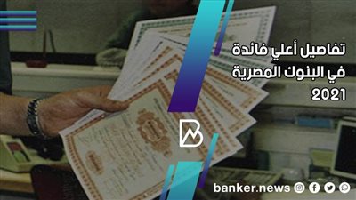 تفاصيل أعلي فائدة في البنوك المصرية 2021