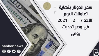 سعر الدولار بنهاية تعاملات اليوم الاحد 7 – 2 – 2021 فى مصر تحديث يومى 