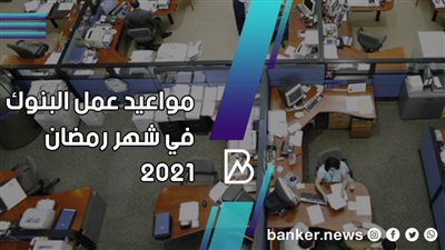 مواعيد عمل البنوك في شهر رمضان 2021