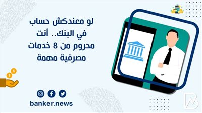لو معندكش حساب في البنك.. أنت محروم من 8 خدمات مصرفية مهمة
