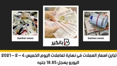 تباين اسعار العملات فى نهاية تعاملات اليوم الخميس 4 – 2 – 2021 .. اليورو يسجل 18.85 جنيه