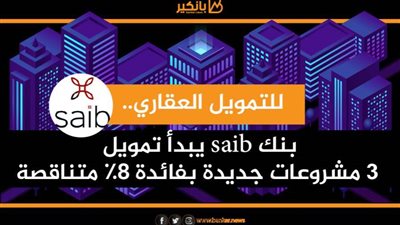 انفوجرافيك| للتمويل العقاري.. بنك saib يبدأ تمويل 3 مشروعات جديدة بفائدة 8% متناقصة