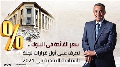 سعر الفائدة فى البنوك .. تعرف على أول قرارات لجنة السياسة النقدية فى 2021