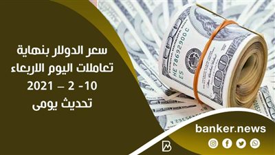 سعر الدولار بنهاية تعاملات اليوم الاربعاء 10- 2 – 2021 تحديث يومي