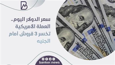 سعر الدولار اليوم.. العملة الأمريكية تخسر 3 قروش أمام الجنيه