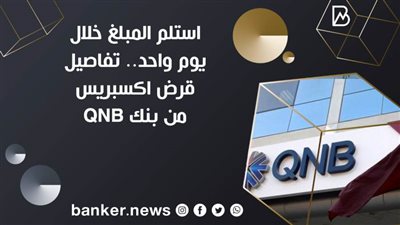 استلم المبلغ خلال يوم واحد.. تفاصيل قرض اكسبريس من بنك QNB