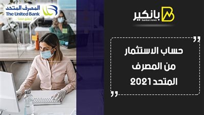 حساب الاستثمار من المصرف المتحد 2021.. أفضل عائد يمكن الحصول عليه