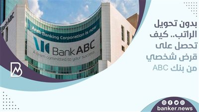 بدون تحويل الراتب.. كيف تحصل على قرض شخصي من بنك ABC