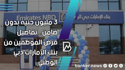 3 مليون جنيه بدون ضامن.. تفاصيل قرض الموظفين من بنك الإمارات دبي الوطني