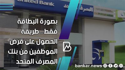 بصورة البطاقة فقط.. طريقة الحصول على قرض الموظفين من بنك المصرف المتحد 