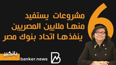  انفوجرافيك | 6 مشروعات يستفيد منها ملايين المصريين ينفذها اتحاد بنوك مصر