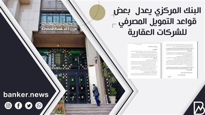 البنك المركزي يعدل  بعض قواعد التمويل المصرفي للشركات العقارية
