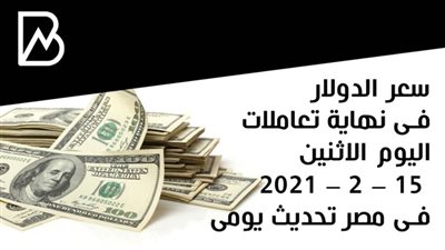 سعر الدولار فى نهاية تعاملات اليوم الاثنين 15 – 2 – 2021 فى مصر تحديث يومى