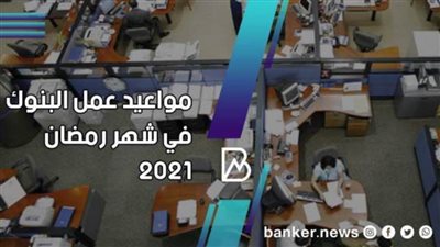 مواعيد عمل البنوك في شهر رمضان 2021