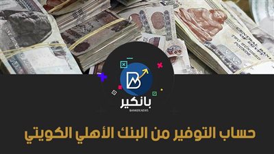 حساب التوفير من البنك الأهلي الكويتي 2021.. عائد تنافسي ومرونة في السحب والإيداع