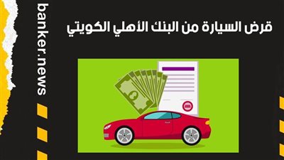 قرض السيارة من البنك الأهلي الكويتي 2021.. اعرف جميع التفاصيل