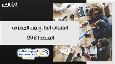 الحساب الجاري من المصرف المتحد 2021.. انجز كل معاملاتك اليومية بسهولة
