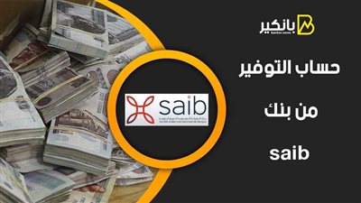 حساب التوفير من بنك saib .. اعرف سعر العائد