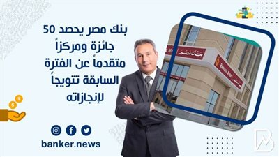 بنك مصر يحصد 50 جائزة ومركزاً متقدماً عن الفترة السابقة تتويجاً لإنجازاته