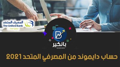 حساب دايموند من المصرفي المتحد 2021.. حساب جاري ذو عائد شهري