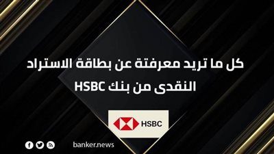 كل ما تريد معرفتة عن بطاقة الاستراد النقدى من بنك HSBC