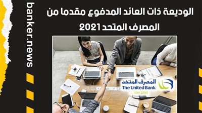 الوديعة ذات العائد المدفوع مقدما من المصرف المتحد 2021.. أعلى عائد