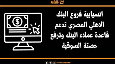 أنفوجرافيك | انسيايبة فروع البنك الاهلي المصري تدعم قاعدة عملاء البنك وترفع حصتة السوقية