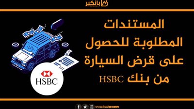 المستندات المطلوبة للحصول على قرض السيارة من بنك HSBC