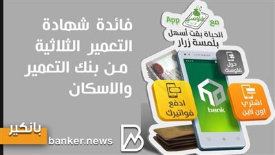 بعائد شهرى ثابت .. بنك التعمير والاسكان يدخل سباق أعلى فائدة بشهادة استثمار 