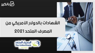 الشهادات بالدولار الأمريكي من المصرف المتحد 2021.. اعرف التفاصيل