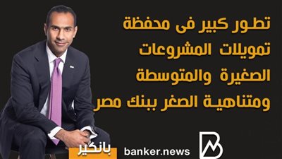 تطور كبير فى محفظة تمويلات المشروعات الصغيرة والمتوسطة ومتناهية الصغر ببنك مصر